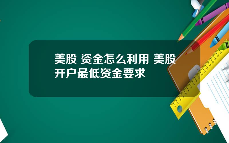 美股 资金怎么利用 美股开户最低资金要求